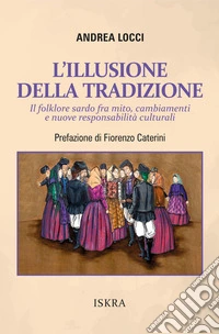 L'illusione della tradizione. Il folklore sardo fra mito, cambiamenti e nuove responsabilità culturali libro