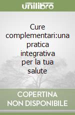 Cure complementari:una pratica integrativa per la tua salute libro