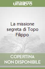 La missione segreta di Topo Filippo libro