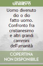 Uomo divenuto dio o dio fatto uomo. Confronto fra cristianesimo e altri grandi cammini dell'umanità