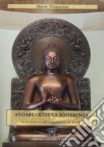 Andare oltre la sofferenza. La quintessenza dell'insegnamento del Buddha libro