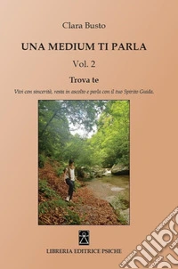 Una medium ti parla. Trova te. Vivi con sincerità, resta in ascolto e parla con il tuo spirito guida. Vol. 2 libro