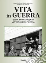 Vita in guerra. Tenente medico Paolo Barelli alpino e fotografo sui fronti della Seconda Guerra Mondiale. Ediz. illustrata