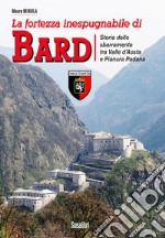 La fortezza inespugnabile di Bard. Storia dello sbarramento tra Valle d'Aosta e Pianura Padana libro