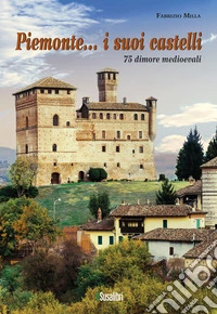 Piemonte... i suoi castelli. 75 dimore medioevali