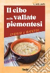 Il cibo nelle vallate piemontesi. Storia e ricette libro di Ceretta Luisella