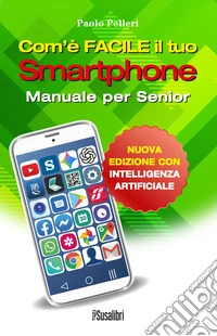 Com'è facile il tuo smartphone. Con intelligenza artificiale. Manuale per senior libro