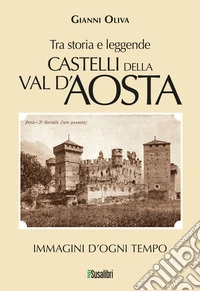 Castelli della Val d'Aosta. Tra storia e leggende. Immagini d'ogni tempo libro