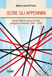 Oltre gli Appennini. Giovani della provincia di Chieti partigiani in Piemonte 1943-1945 libro