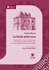 La Sicilia pittoresca. L'isola del Grand Tour nelle planches di tre artisti-scrittori fra '700 e '800: Jean Houel, Gastone Vuillier e Gustavo Chiesi libro