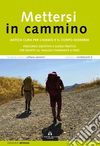 Mettersi in cammino. Antica cura per l'animo e il corpo moderni. Percorso emotivo e guida pratica per neofiti al viaggio itinerante a piedi libro
