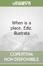 When is a place. Ediz. illustrata