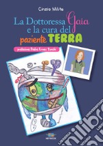 La dottoressa Gaia e la cura del paziente Terra. Ediz. illustrata libro