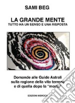 La grande mente. Tutto ha un senso e una risposta. Domande alle guide astrali sulla ragione della vita terrena e di quella dopo la «morte». Nuova ediz. libro