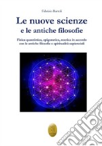 Le nuove scienze e le antiche filosofie. Fisica quantistica, epigenetica, noetica in accordo con le antiche filosofie e le religiosità sapienziali libro