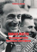 Enrico Mattei. Un partigiano nella Resistenza marchigiana libro