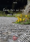 Come fiori sul ciglio della strada. Antologia di racconti e poesie libro