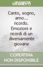 Canto, sogno, amo... ricordo. Emozioni e ricordi di un diversamente giovane libro