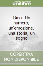 Dieci. Un numero, un'emozione, una storia, un sogno libro