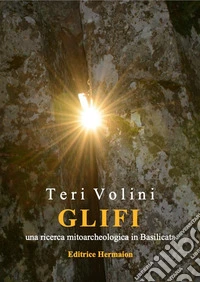 Glifi. Una ricerca mitoarcheologica in Basilicata. Ediz. illustrata libro