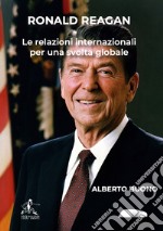 Ronald Reagan. Le relazioni internazionali per una svolta globale libro