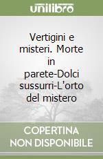 Vertigini e misteri. Morte in parete-Dolci sussurri-L'orto del mistero libro