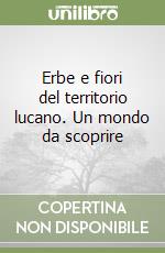 Erbe e fiori del territorio lucano. Un mondo da scoprire libro