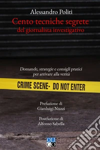 Cento tecniche segrete del giornalista investigativo. Domande, strategie e consigli pratici per arrivare alla verità libro