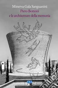 Piero Bottoni e le architetture della memoria. Progetti dall'Archivio Piero Bottoni nel contesto dell'Italia del Novecento libro