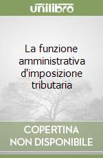 La funzione amministrativa d'imposizione tributaria