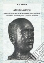 Alfredo Lucifero: uno dei più importanti artisti del Secondo Novecento e oltre. Tra scultura, narrativa, poesia e ricchezza di umanità libro