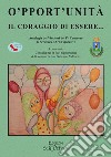 O'pport'unità. Il coraggio di essere... Antologia dei Vincitori del IV Concorso di Scrittura e Arti Figurative libro