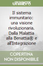 Il sistema immunitario: una visione rivoluzionaria. Dalla Malattia alla Benattia® e all'Integrazione libro