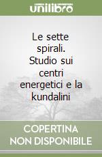 Le sette spirali. Studio sui centri energetici e la kundalini