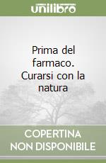 Prima del farmaco. Curarsi con la natura libro