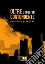 Oltre l'oggetto contundente. Racconti d'autore libro