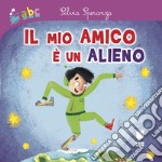 Il mio amico è un alieno. Ediz. a colori libro