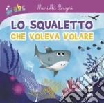 Lo squaletto che voleva volare. Ediz. illustrata libro