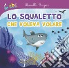 Lo squaletto che voleva volare. Ediz. illustrata libro