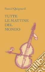 Tutte le mattine del mondo. Ediz. integrale