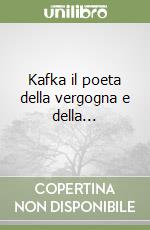 Kafka il poeta della vergogna e della... libro