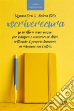 Scriverecura. La scrittura come mezzo per indagare e conoscere sé stessi coltivando il proprio benessere in relazione con l'altro libro