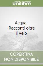 Acqua. Racconti oltre il velo libro