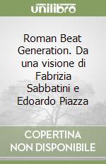 Roman Beat Generation. Da una visione di Fabrizia Sabbatini e Edoardo Piazza