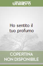 Ho sentito il tuo profumo libro
