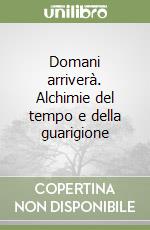 Domani arriverà. Alchimie del tempo e della guarigione libro