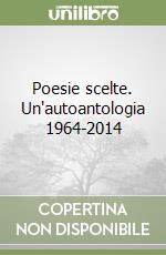 Poesie scelte. Un'autoantologia 1964-2014 libro