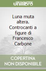 Luna muta altera. Controcanti a figure di Francesco Carbone libro