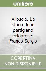Alioscia. La storia di un partigiano calabrese: Franco Sergio libro