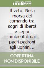 Il veto. Nella morsa del comando tra sogni di libertà e ceppi ambientali dai padri-padroni agli uomini d'onore libro